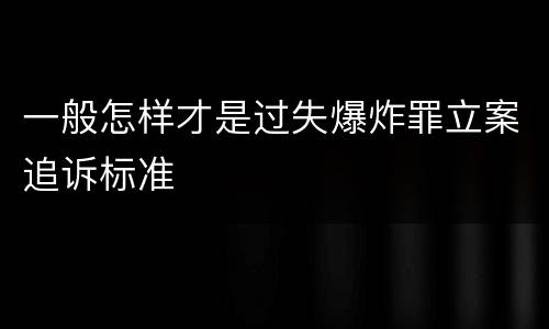 一般怎样才是过失爆炸罪立案追诉标准