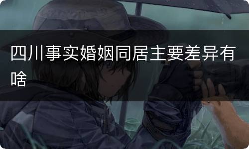 四川事实婚姻同居主要差异有啥