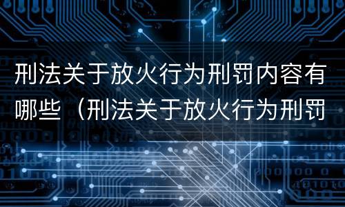刑法关于放火行为刑罚内容有哪些（刑法关于放火行为刑罚内容有哪些条款）