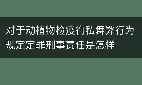 对于动植物检疫徇私舞弊行为规定定罪刑事责任是怎样