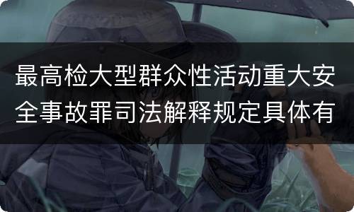 最高检大型群众性活动重大安全事故罪司法解释规定具体有哪些主要内容