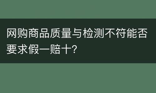 网购商品质量与检测不符能否要求假一赔十？