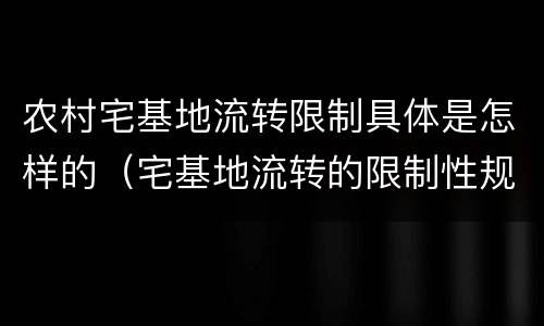 农村宅基地流转限制具体是怎样的（宅基地流转的限制性规定）