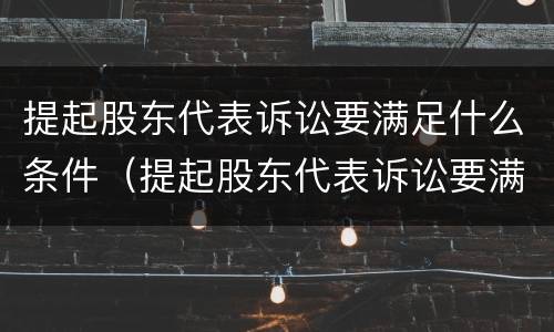 提起股东代表诉讼要满足什么条件（提起股东代表诉讼要满足什么条件呢）