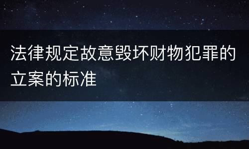 法律规定故意毁坏财物犯罪的立案的标准