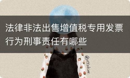 法律非法出售增值税专用发票行为刑事责任有哪些