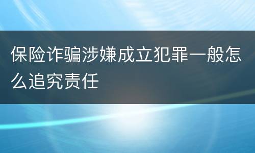 保险诈骗涉嫌成立犯罪一般怎么追究责任