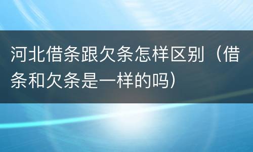 河北借条跟欠条怎样区别（借条和欠条是一样的吗）