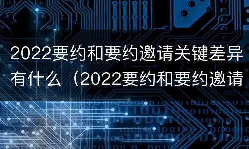 2022要约和要约邀请关键差异有什么（2022要约和要约邀请关键差异有什么不同）