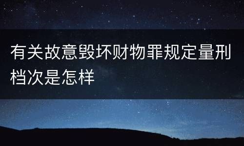 有关故意毁坏财物罪规定量刑档次是怎样