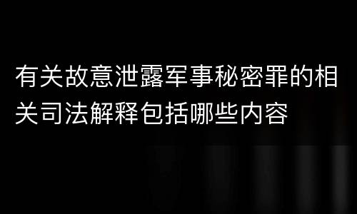有关故意泄露军事秘密罪的相关司法解释包括哪些内容