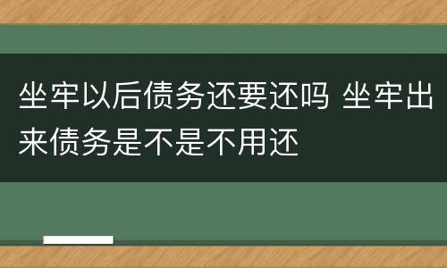 坐牢以后债务还要还吗 坐牢出来债务是不是不用还