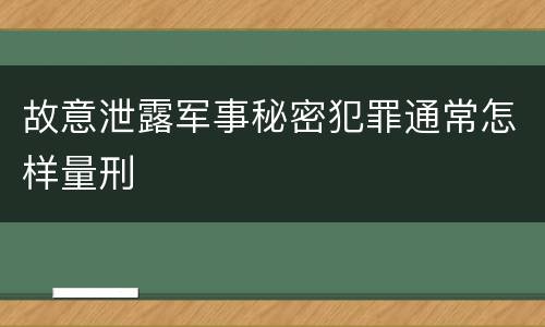 故意泄露军事秘密犯罪通常怎样量刑