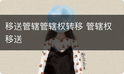 移送管辖管辖权转移 管辖权 移送