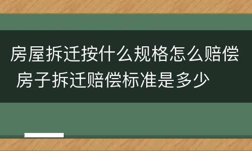房屋拆迁按什么规格怎么赔偿 房子拆迁赔偿标准是多少