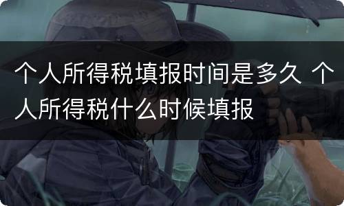 个人所得税填报时间是多久 个人所得税什么时候填报