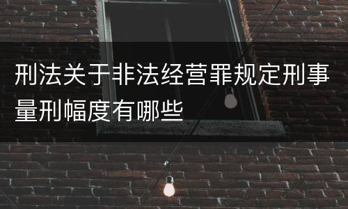 刑法关于非法经营罪规定刑事量刑幅度有哪些