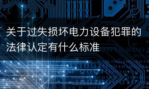 关于过失损坏电力设备犯罪的法律认定有什么标准