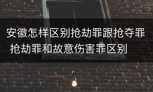 安徽怎样区别抢劫罪跟抢夺罪 抢劫罪和故意伤害罪区别