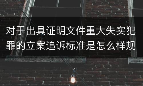 对于出具证明文件重大失实犯罪的立案追诉标准是怎么样规定