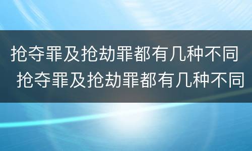 抢夺罪及抢劫罪都有几种不同 抢夺罪及抢劫罪都有几种不同情形