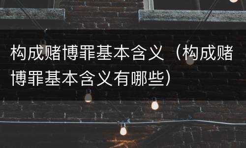 构成赌博罪基本含义（构成赌博罪基本含义有哪些）