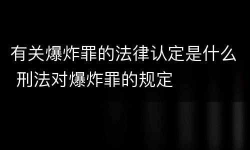 有关爆炸罪的法律认定是什么 刑法对爆炸罪的规定
