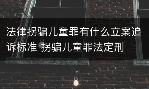 法律拐骗儿童罪有什么立案追诉标准 拐骗儿童罪法定刑