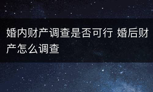 婚内财产调查是否可行 婚后财产怎么调查