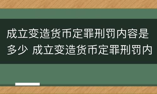 成立变造货币定罪刑罚内容是多少 成立变造货币定罪刑罚内容是多少条
