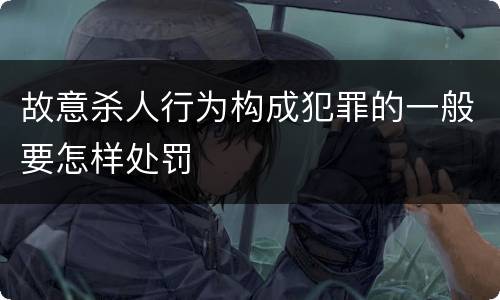 故意杀人行为构成犯罪的一般要怎样处罚