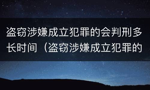 盗窃涉嫌成立犯罪的会判刑多长时间（盗窃涉嫌成立犯罪的会判刑多长时间呢）
