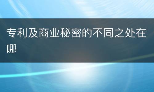 专利及商业秘密的不同之处在哪