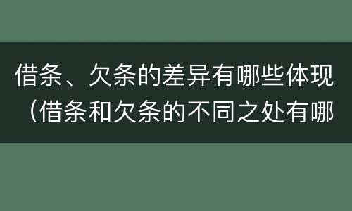 借条、欠条的差异有哪些体现（借条和欠条的不同之处有哪些）