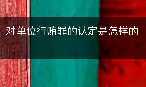 对单位行贿罪的认定是怎样的