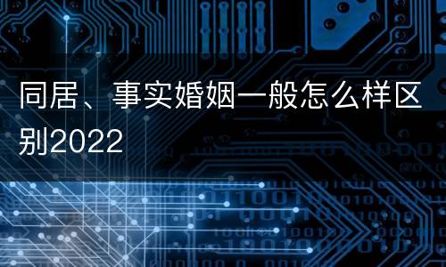 同居、事实婚姻一般怎么样区别2022
