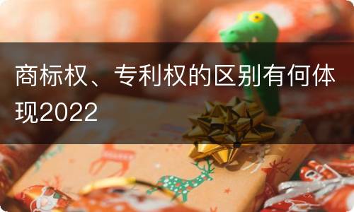 商标权、专利权的区别有何体现2022