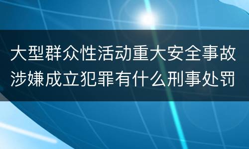 大型群众性活动重大安全事故涉嫌成立犯罪有什么刑事处罚