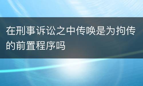 在刑事诉讼之中传唤是为拘传的前置程序吗
