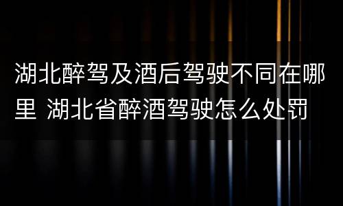 湖北醉驾及酒后驾驶不同在哪里 湖北省醉酒驾驶怎么处罚