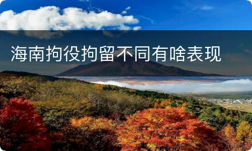 海南拘役拘留不同有啥表现
