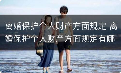 离婚保护个人财产方面规定 离婚保护个人财产方面规定有哪些