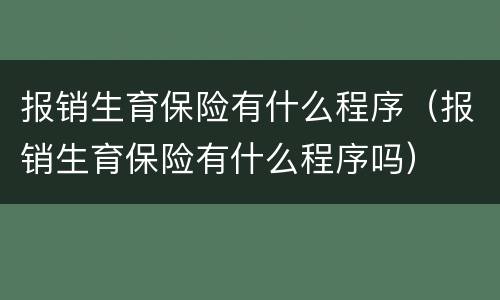 报销生育保险有什么程序（报销生育保险有什么程序吗）