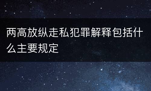 两高放纵走私犯罪解释包括什么主要规定