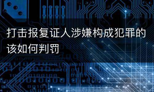 打击报复证人涉嫌构成犯罪的该如何判罚