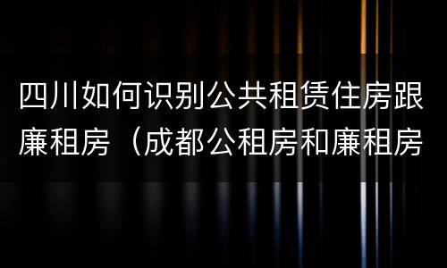 四川如何识别公共租赁住房跟廉租房（成都公租房和廉租房）