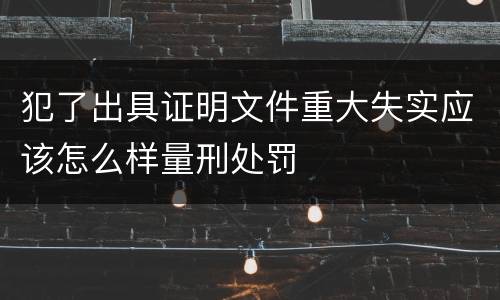 犯了出具证明文件重大失实应该怎么样量刑处罚