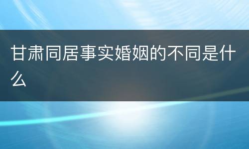 甘肃同居事实婚姻的不同是什么