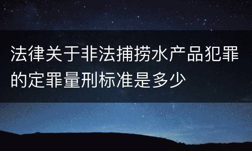 法律关于非法捕捞水产品犯罪的定罪量刑标准是多少