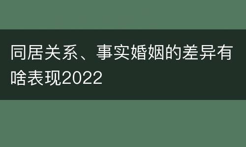 同居关系、事实婚姻的差异有啥表现2022